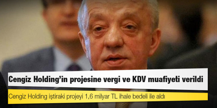Cengiz Holding'in projesine vergi ve KDV muafiyeti verildi