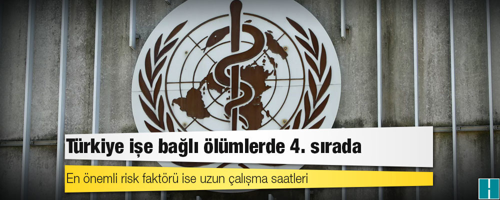 Dünya Sağlık Örgütü raporu: Türkiye işe bağlı ölümlerde 4. sırada