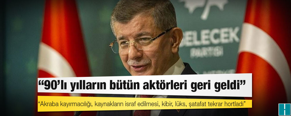 Davutoğlu: 90’lı yılların bütün aktörleri geri geldi