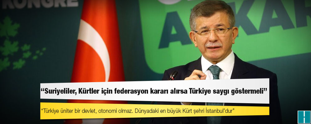 Davutoğlu: Suriyeliler, Kürtler için federasyon kararı alırsa Türkiye saygı göstermeli