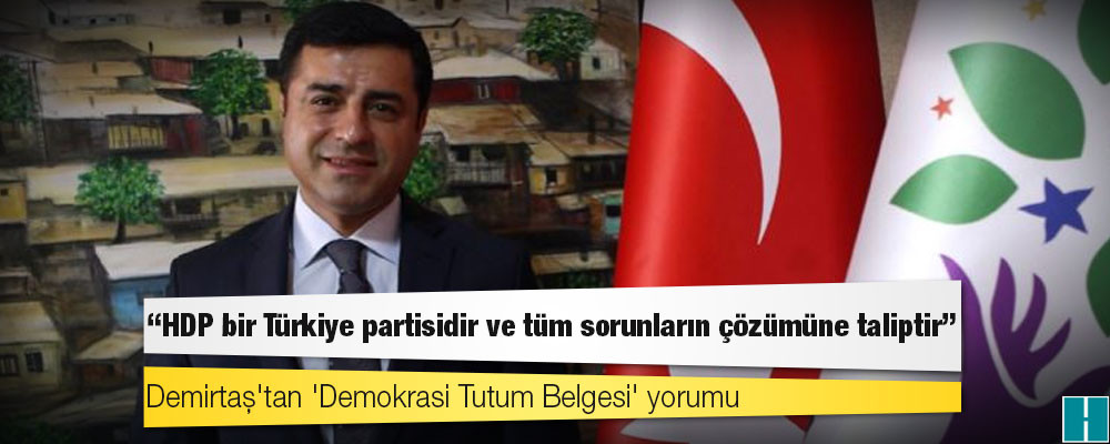 Demirtaş'tan 'Demokrasi Tutum Belgesi' yorumu: HDP bir Türkiye partisidir ve tüm sorunların çözümüne taliptir