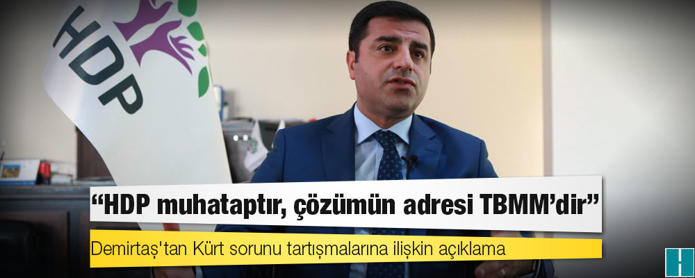 Demirtaş'tan Kürt sorunu tartışmalarına ilişkin açıklama: HDP muhataptır, çözümün adresi TBMM'dir