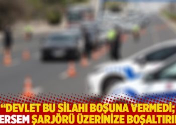 "Devlet bu silahı boşuna vermedi, istersem şarjörü üzerinize boşaltırım"