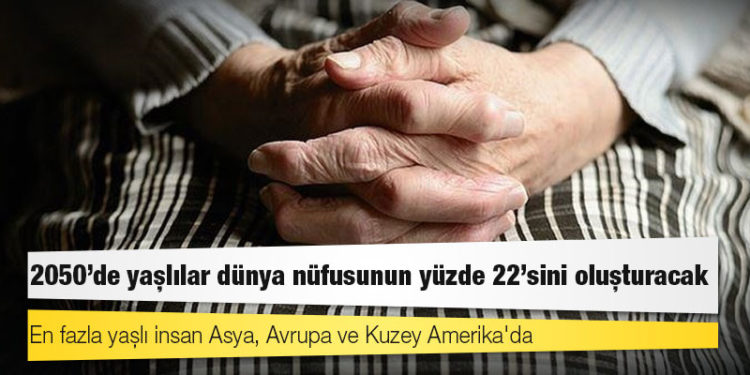 Dünya yaşlanıyor: 2050'de yaşlılar dünya nüfusunun yüzde 22'sini oluşturacak