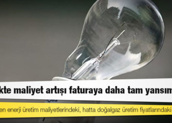 Elektrikte maliyet artışı faturaya daha tam yansımamış