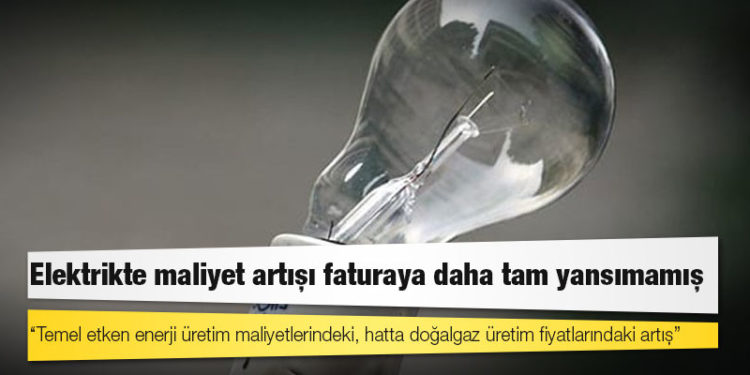 Elektrikte maliyet artışı faturaya daha tam yansımamış