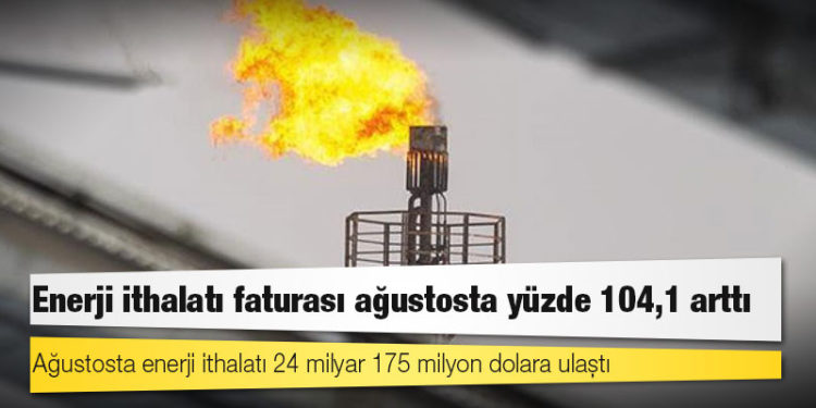Enerji ithalatı faturası ağustosta yüzde 104,1 arttı