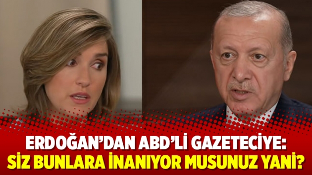 Erdoğan’dan ABD’li gazeteciye: Siz bunlara inanıyor musunuz yani?