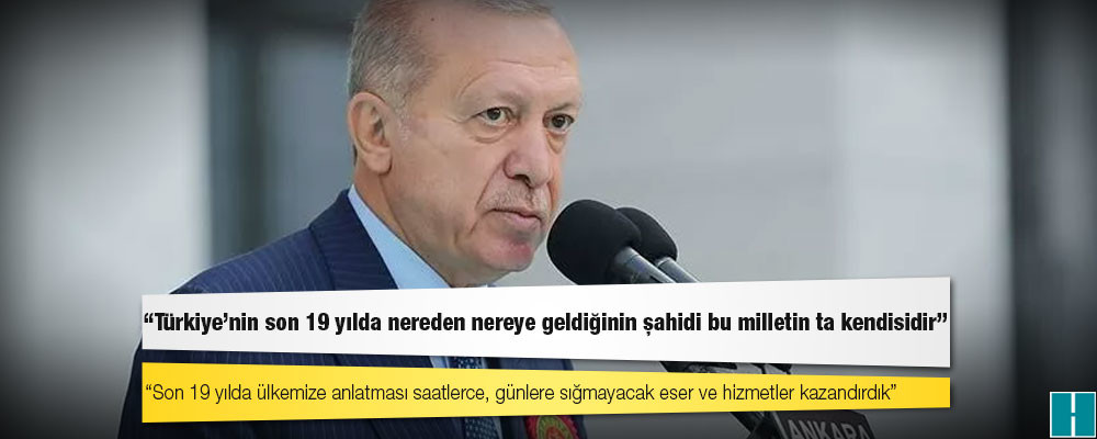 Erdoğan: Son 19 yılda ülkemize anlatması saatlerce, günlere sığmayacak eser ve hizmetler kazandırdık