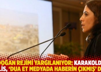 Erdoğan rejimi yargılanıyor: Karakoldaki polis, 'Dua et medyada haberin &ccedil;ıkmış' dedi