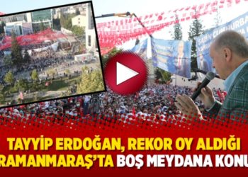 Erdoğan, rekor oy aldığı Kahramanmaraş&rsquo;ta boş meydana konuştu