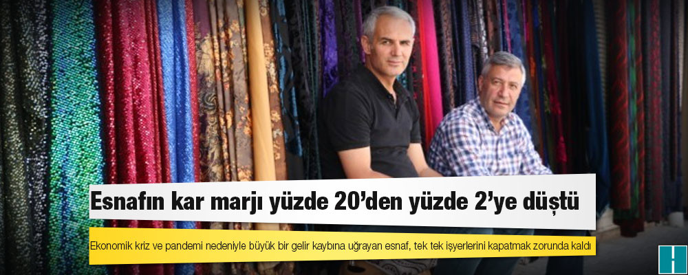 Esnafın kar marjı yüzde 20’den yüzde 2’ye düştü