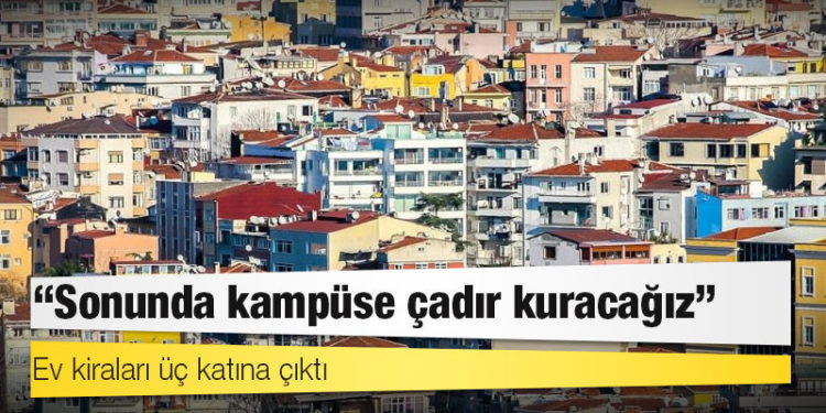 Ev kiraları üç katına çıktı: ‘Sonunda kampüse çadır kuracağız’