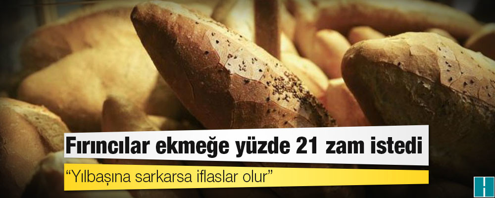 Fırıncılar ekmeğe yüzde 21 zam istedi