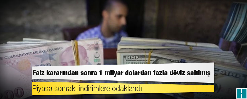 Faiz kararından sonra 1 milyar dolardan fazla döviz satılmış