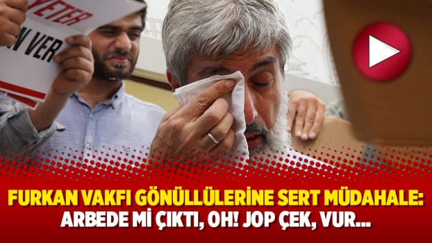 Furkan Vakfı gönüllülerine sert müdahale: Arbede mi çıktı, oh! Jop çek, vur…