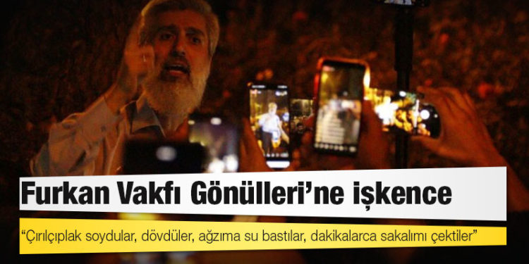 Furkan Vakfı Gönülleri’ne işkence: Çırılçıplak soydular, dövdüler, ağzıma su bastılar, dakikalarca sakalımı çektiler