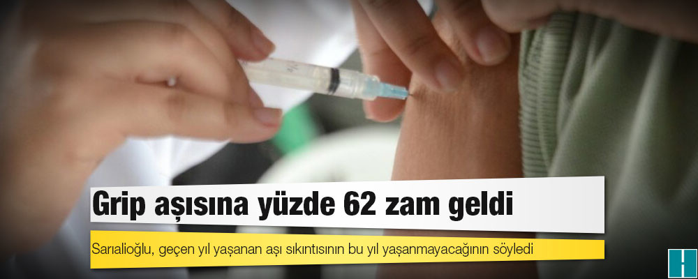 Grip aşısına yüzde 62 zam geldi