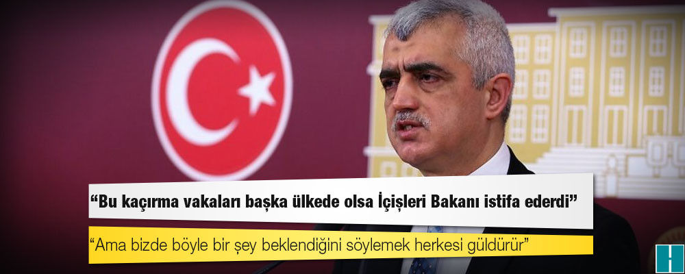 HDP’li Gergerlioğlu: Bu kaçırma vakaları başka ülkede olsa İçişleri Bakanı istifa ederdi