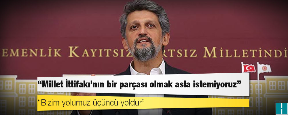 HDP'li Garo Paylan: Millet İttifakı'nın bir parçası olmak asla istemiyoruz