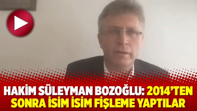 Hakim Süleyman Bozoğlu: 2014'ten sonra isim isim fişleme yaptılar