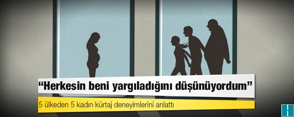 'Herkesin beni yargıladığını düşünüyordum': 5 ülkeden 5 kadın kürtaj deneyimlerini anlattı