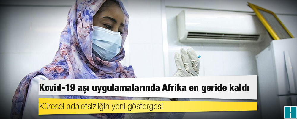 Küresel adaletsizliğin yeni göstergesi: Kovid-19 aşı uygulamalarında Afrika en geride kaldı