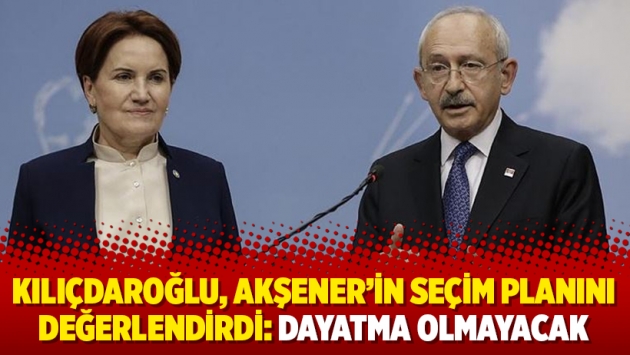 Kılıçdaroğlu, Akşener’in seçim planını değerlendirdi: Dayatma olmayacak