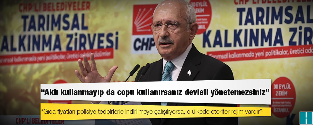 Kılıçdaroğlu: Gıda fiyatları polisiye tedbirlerle indirilmeye çalışılıyorsa, o ülkede otoriter rejim vardır