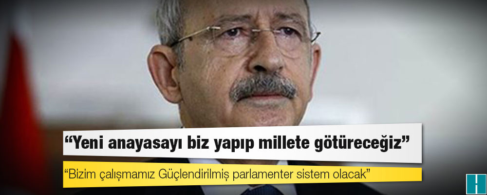 Kılıçdaroğlu: Yeni anayasayı biz yapıp millete götüreceğiz