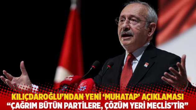 Kılıçdaroğlu'ndan yeni 'muhatap' açıklaması: Çağrım bütün partilere, çözüm yeri Meclis'tir