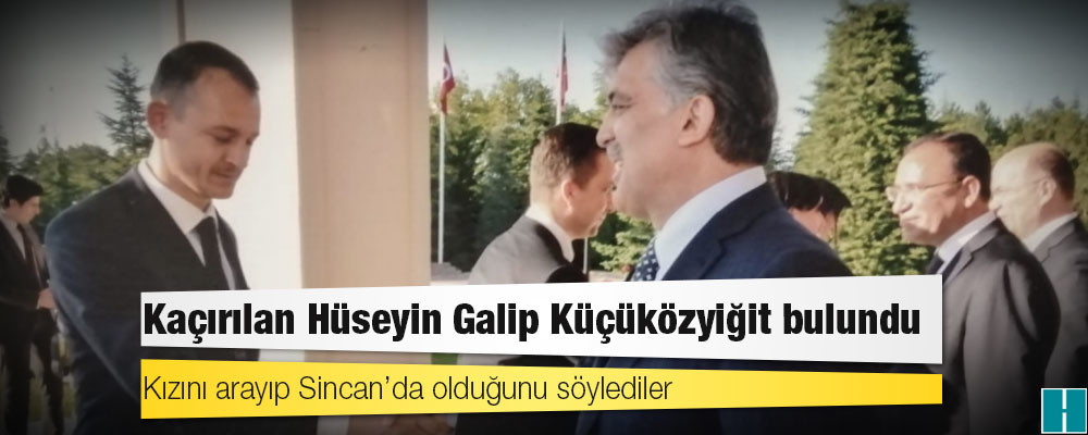 Kaçırılan Hüseyin Galip Küçüközyiğit bulundu: Kızını arayıp Sincan’da olduğunu söylediler