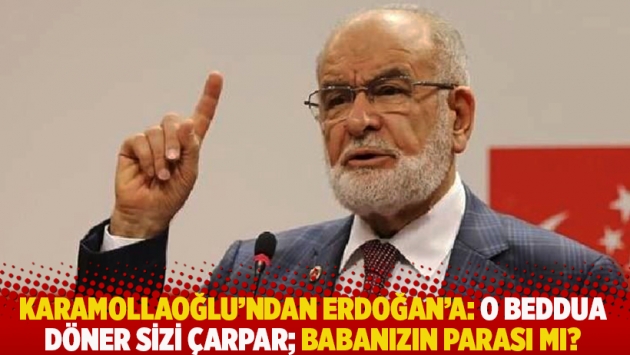 Karamollaoğlu'ndan Erdoğan'a: O beddua döner sizi çarpar; babanızın parası mı?