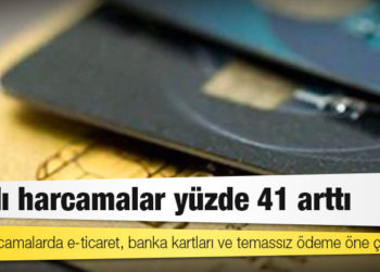 Kartlı harcamalar yüzde 41 arttı