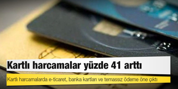 Kartlı harcamalar yüzde 41 arttı