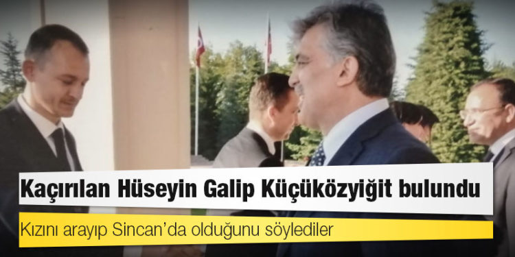 Kaçırılan Hüseyin Galip Küçüközyiğit bulundu: Kızını arayıp Sincan’da olduğunu söylediler