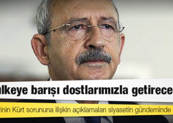 Kılıçdaroğlu: Bu ülkeye barışı dostlarımızla getireceğiz
