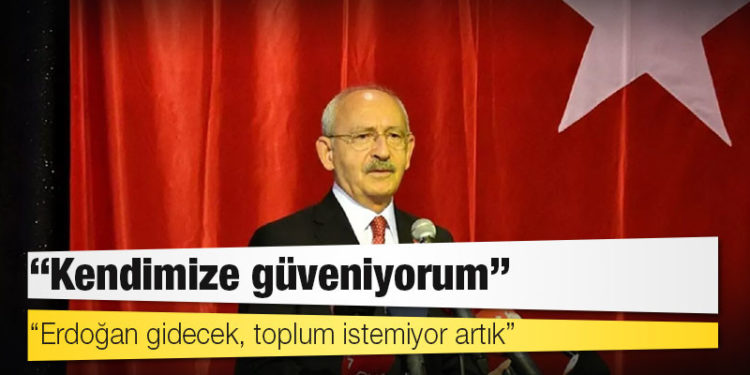 Kılıçdaroğlu: Erdoğan gidecek, toplum istemiyor artık