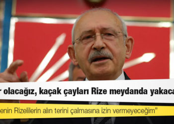 Kılıçdaroğlu: İktidar olacağız, kaçak çayları Rize meydanda yakacağım