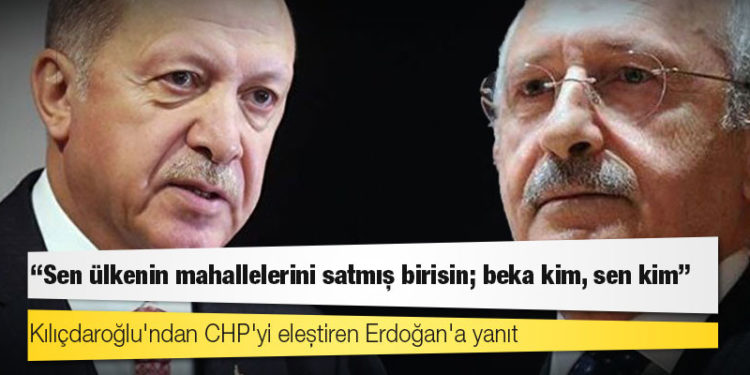 Kılıçdaroğlu'ndan CHP'yi eleştiren Erdoğan'a yanıt: Sen ülkenin mahallelerini satmış birisin; beka kim, sen kim!