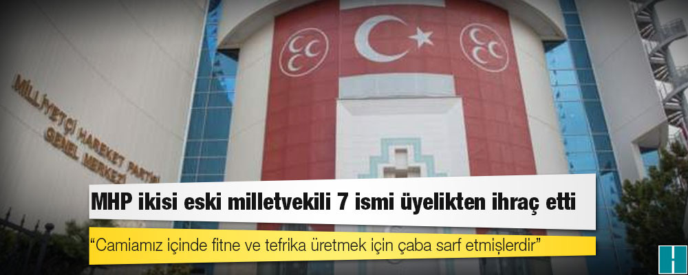 MHP ikisi eski milletvekili 7 ismi üyelikten ihraç etti