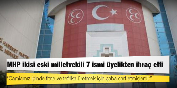 MHP ikisi eski milletvekili 7 ismi üyelikten ihraç etti