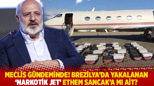 Meclis gündeminde! Brezilya'da yakalanan 'narkotik jet' Ethem Sancak'a mı ait?