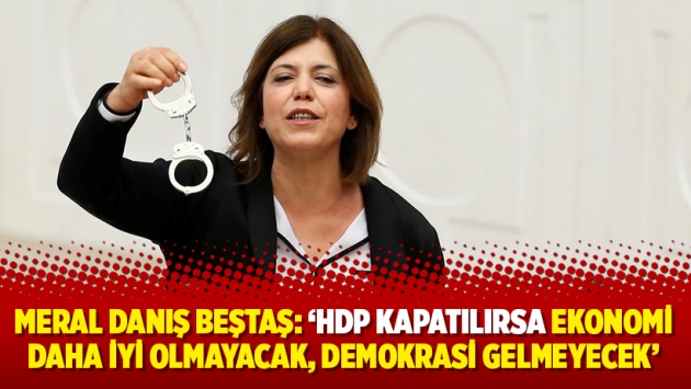 Meral Danış Beştaş: 'HDP kapatılırsa ekonomi daha iyi olmayacak, demokrasi gelmeyecek'