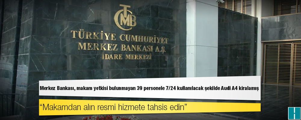 Merkez Bankası, makam yetkisi bulunmayan 39 personele 7/24 kullanılacak şekilde Audi A4 kiralamış