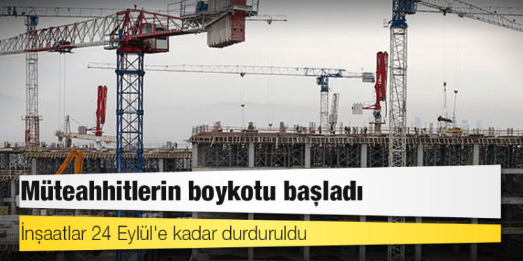 Müteahhitlerin boykotu başladı: İnşaatlar 24 Eylül'e kadar durduruldu