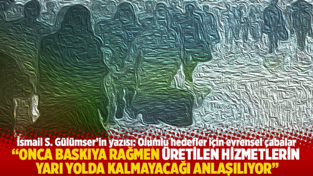 "Onca baskıya rağmen üretilen hizmetlerin yarı yolda kalmayacağı anlaşılıyor"