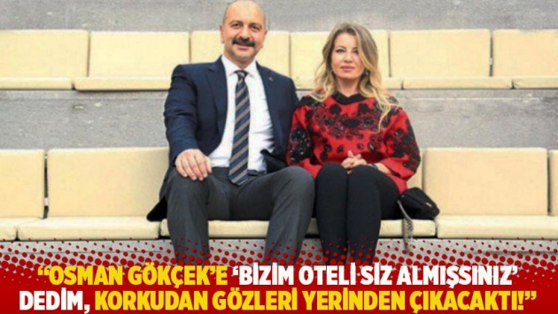 "Osman Gökçek’e ‘Bizim oteli siz almışsınız’ dedim, korkudan gözleri yerinden çıkacaktı!"