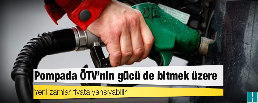 Pompada ÖTV’nin gücü de bitmek üzere: Yeni zamlar fiyata yansıyabilir