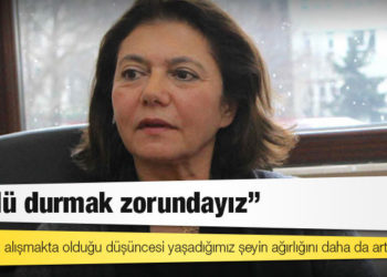 Prof. Dr. Ayşe Buğra: Toplumun alışmakta olduğu düşüncesi yaşadığımız şeyin ağırlığını daha da artırıyor, güçlü durmak zorundayız